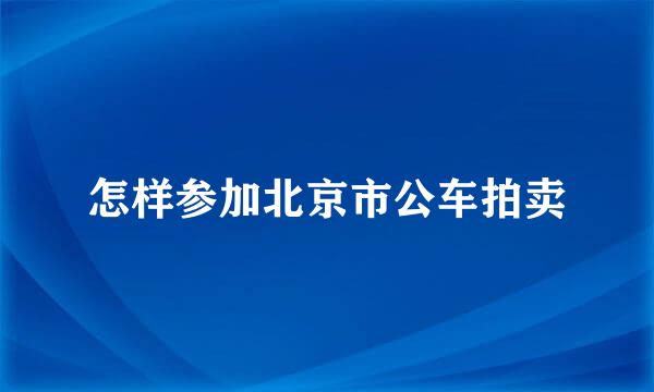 怎样参加北京市公车拍卖