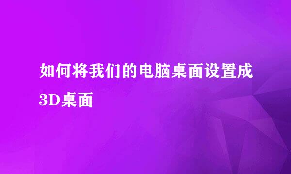 如何将我们的电脑桌面设置成3D桌面