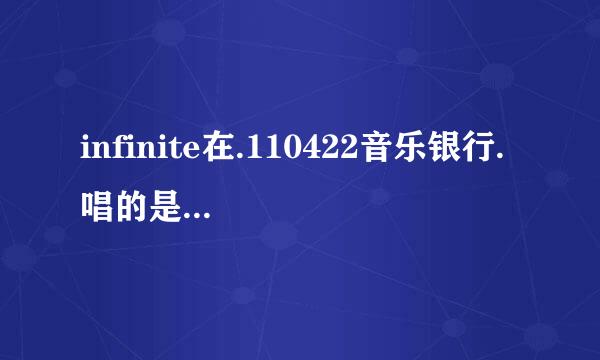 infinite在.110422音乐银行. 唱的是什么歌？