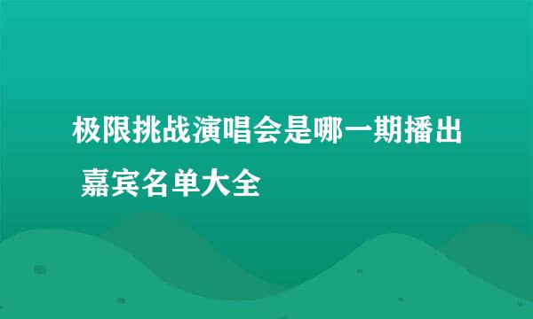 极限挑战演唱会是哪一期播出 嘉宾名单大全