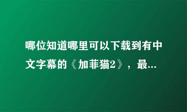 哪位知道哪里可以下载到有中文字幕的《加菲猫2》，最好是超清晰版的，谢谢啦！！！