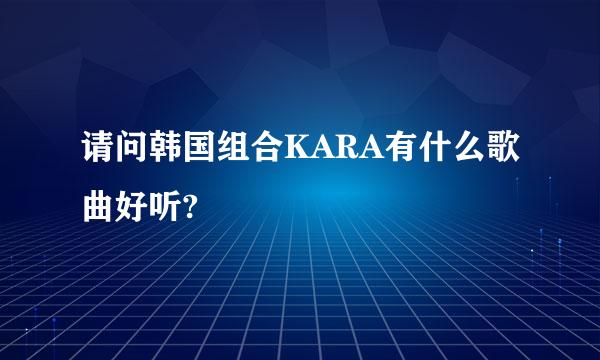 请问韩国组合KARA有什么歌曲好听?