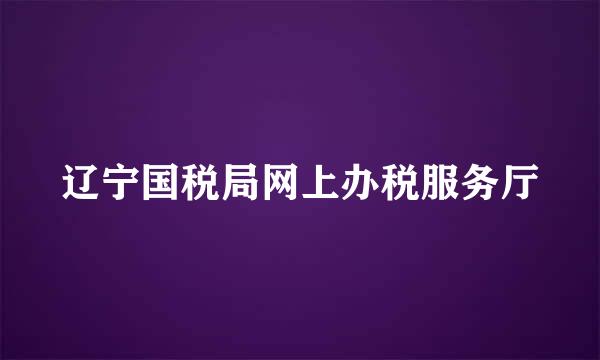 辽宁国税局网上办税服务厅