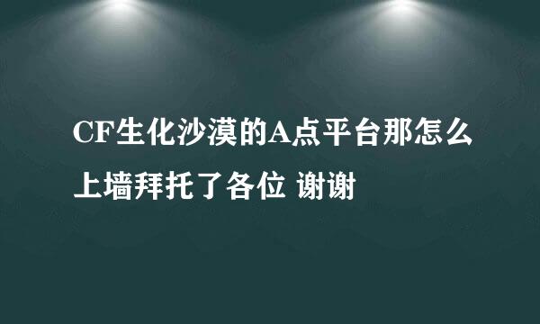 CF生化沙漠的A点平台那怎么上墙拜托了各位 谢谢