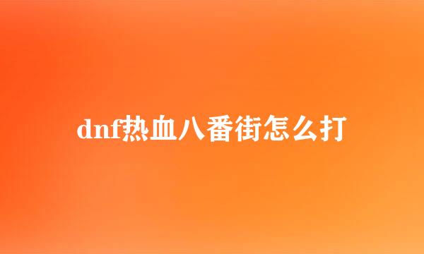 dnf热血八番街怎么打