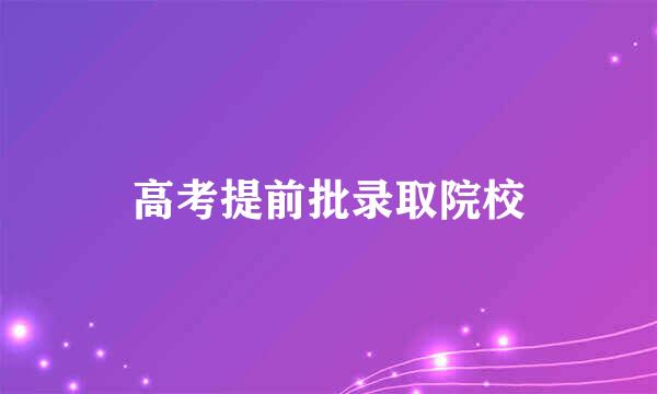 高考提前批录取院校