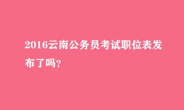 2016云南公务员考试职位表发布了吗？