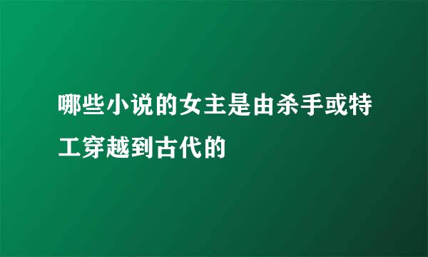 哪些小说的女主是由杀手或特工穿越到古代的