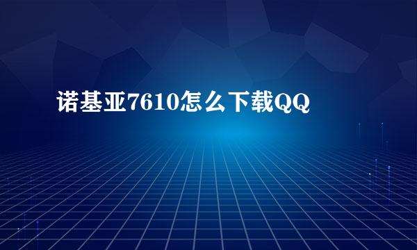 诺基亚7610怎么下载QQ