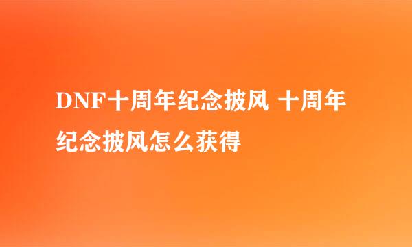 DNF十周年纪念披风 十周年纪念披风怎么获得