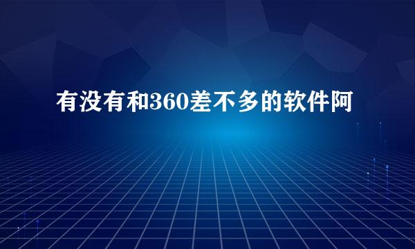 有没有和360差不多的软件阿