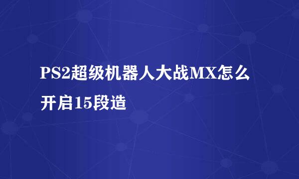 PS2超级机器人大战MX怎么开启15段造