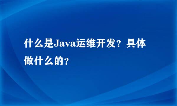 什么是Java运维开发？具体做什么的？