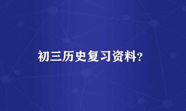 初三历史复习资料？