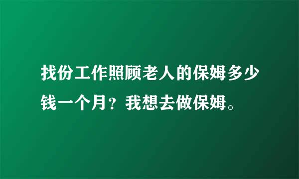 找份工作照顾老人的保姆多少钱一个月？我想去做保姆。