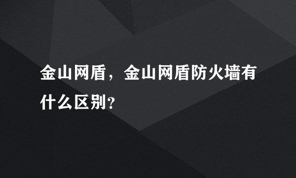 金山网盾，金山网盾防火墙有什么区别？