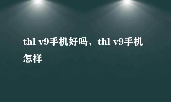 thl v9手机好吗，thl v9手机怎样