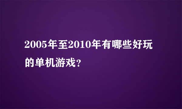 2005年至2010年有哪些好玩的单机游戏？