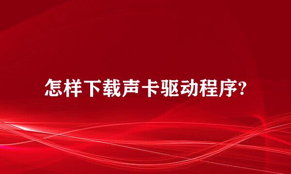 怎样下载声卡驱动程序?