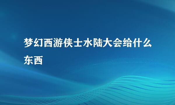 梦幻西游侠士水陆大会给什么东西