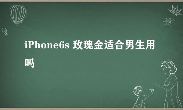 iPhone6s 玫瑰金适合男生用吗