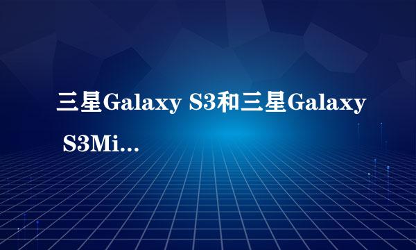 三星Galaxy S3和三星Galaxy S3Mini是一样的吗？功能一模一样吗？