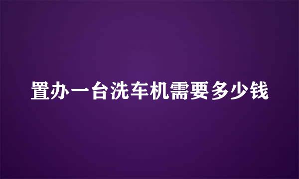 置办一台洗车机需要多少钱