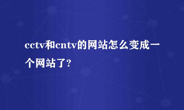 cctv和cntv的网站怎么变成一个网站了?