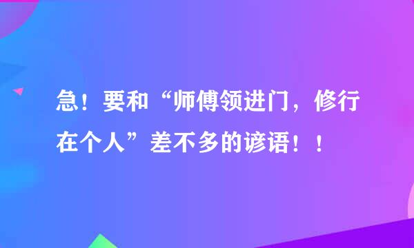 急！要和“师傅领进门，修行在个人”差不多的谚语！！