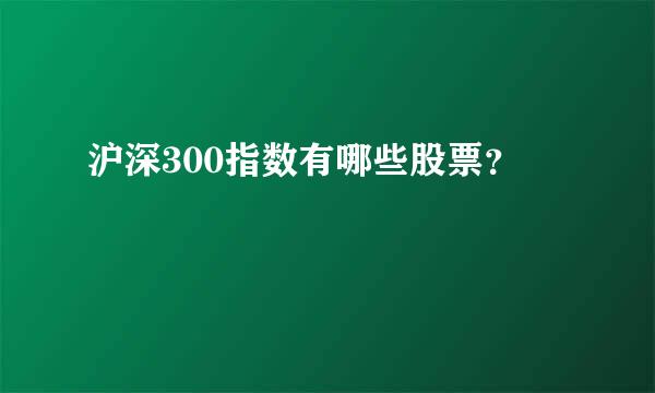 沪深300指数有哪些股票？