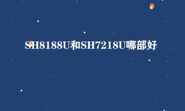 SH8188U和SH7218U哪部好