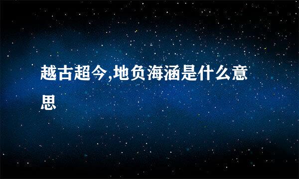 越古超今,地负海涵是什么意思