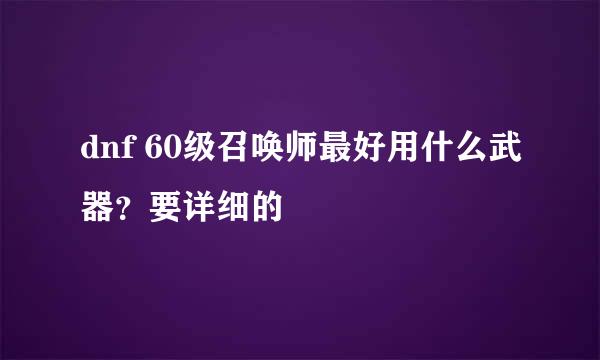 dnf 60级召唤师最好用什么武器？要详细的