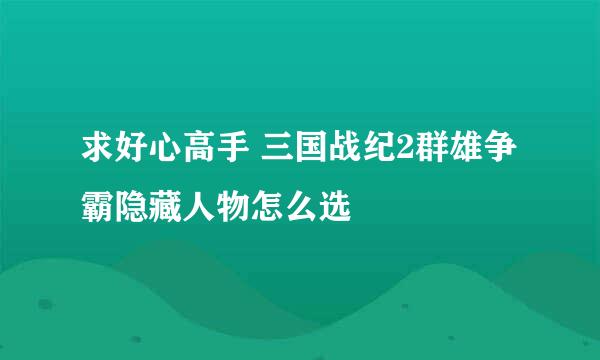 求好心高手 三国战纪2群雄争霸隐藏人物怎么选