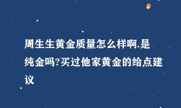 周生生黄金质量怎么样啊.是纯金吗?买过他家黄金的给点建议