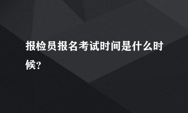 报检员报名考试时间是什么时候？