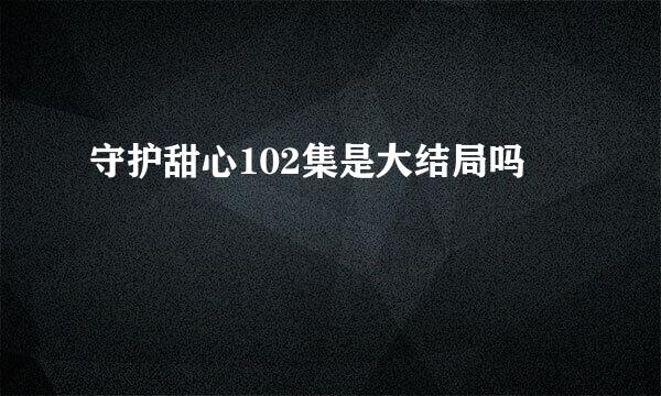 守护甜心102集是大结局吗