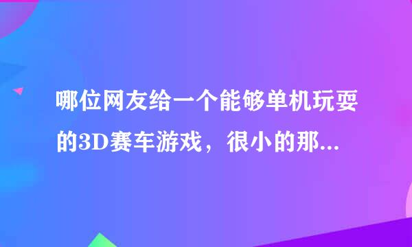 哪位网友给一个能够单机玩耍的3D赛车游戏，很小的那种，不要太太了。火车简单的模拟火车也行