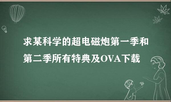 求某科学的超电磁炮第一季和第二季所有特典及OVA下载