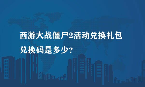 西游大战僵尸2活动兑换礼包兑换码是多少？