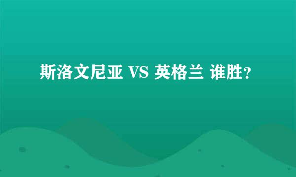 斯洛文尼亚 VS 英格兰 谁胜？