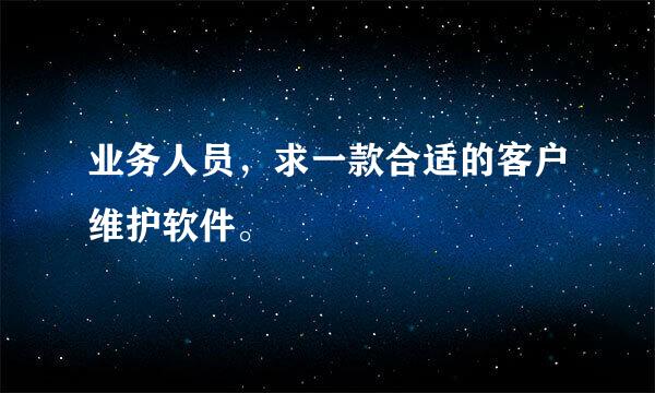 业务人员，求一款合适的客户维护软件。