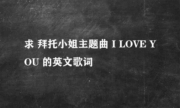 求 拜托小姐主题曲 I LOVE YOU 的英文歌词