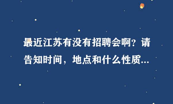 最近江苏有没有招聘会啊？请告知时间，地点和什么性质的招聘会！谢谢了！大学毕业，要找工作啊！