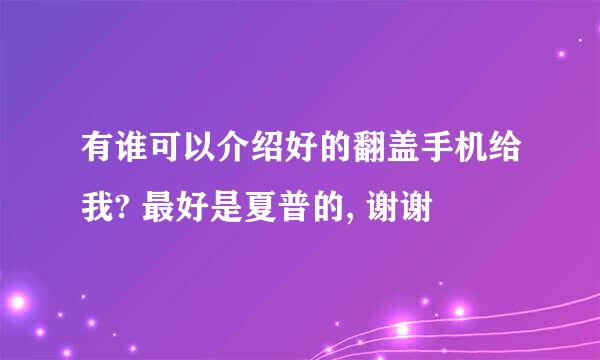 有谁可以介绍好的翻盖手机给我? 最好是夏普的, 谢谢