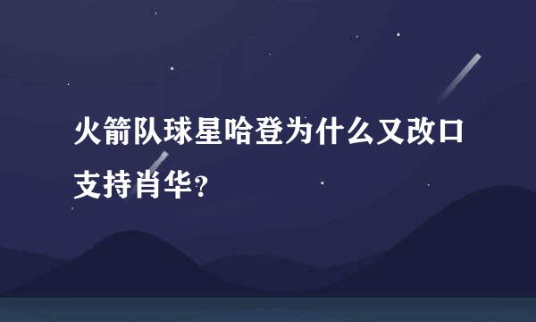 火箭队球星哈登为什么又改口支持肖华？