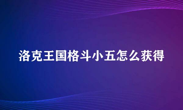 洛克王国格斗小五怎么获得