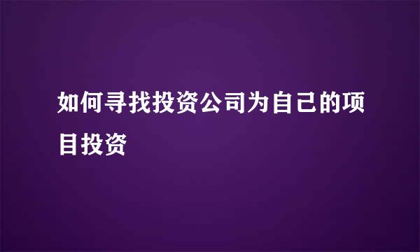 如何寻找投资公司为自己的项目投资