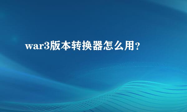 war3版本转换器怎么用？