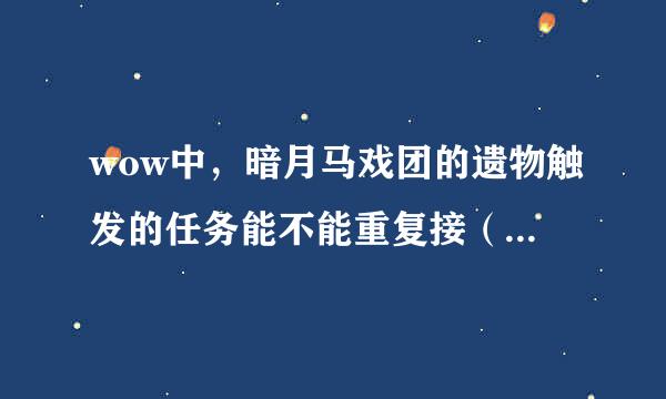 wow中，暗月马戏团的遗物触发的任务能不能重复接（就是指再拥有一个遗物）？